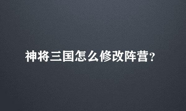 神将三国怎么修改阵营？