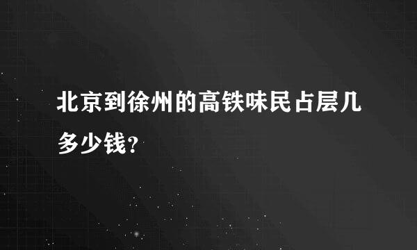 北京到徐州的高铁味民占层几多少钱？