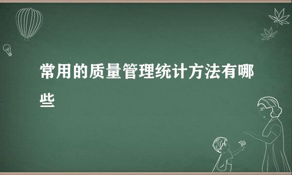 常用的质量管理统计方法有哪些