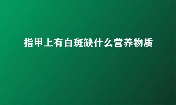 指甲上有白斑缺什么营养物质