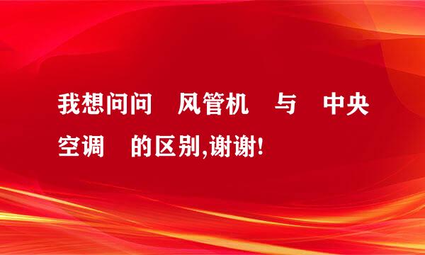 我想问问 风管机 与 中央空调 的区别,谢谢!