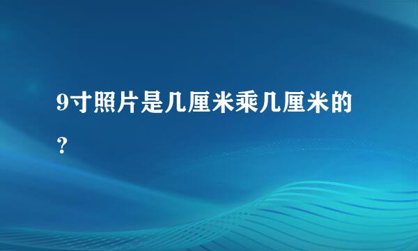 9寸照片是几厘米乘几厘米的？