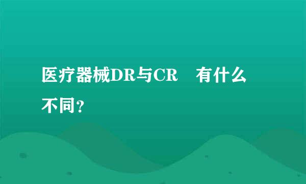 医疗器械DR与CR 有什么 不同？