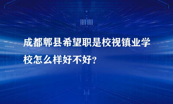 成都郫县希望职是校视镇业学校怎么样好不好？