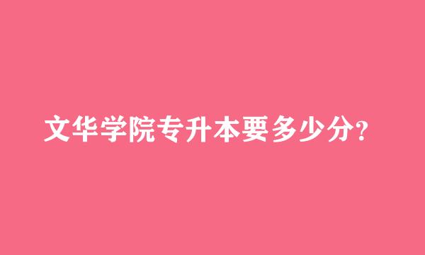 文华学院专升本要多少分？