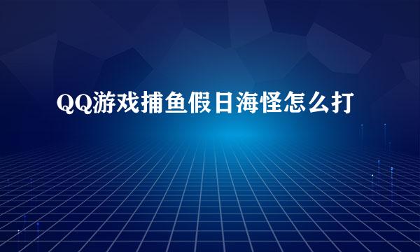 QQ游戏捕鱼假日海怪怎么打