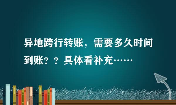 异地跨行转账，需要多久时间到账？？具体看补充……