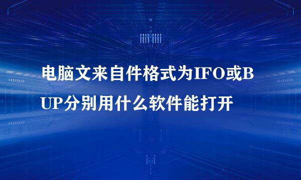 电脑文来自件格式为IFO或BUP分别用什么软件能打开