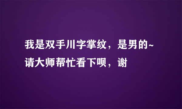 我是双手川字掌纹，是男的~请大师帮忙看下呗，谢