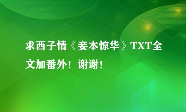 求西子情《妾本惊华》TXT全文加番外！谢谢！