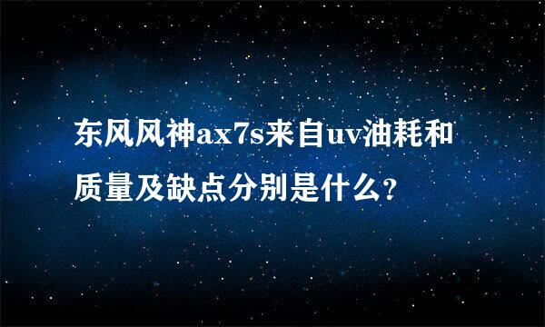 东风风神ax7s来自uv油耗和质量及缺点分别是什么？