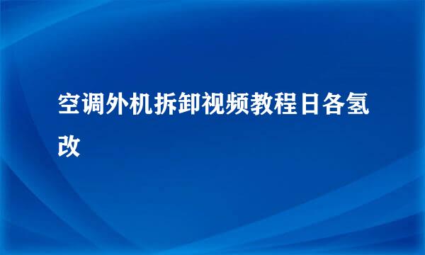 空调外机拆卸视频教程日各氢改