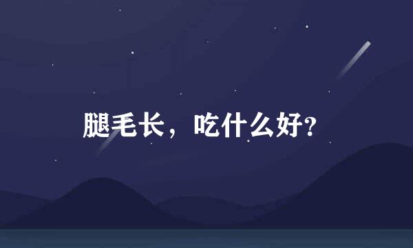 腿毛长，吃什么好？