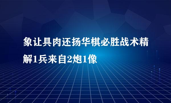 象让具肉还扬华棋必胜战术精解1兵来自2炮1像