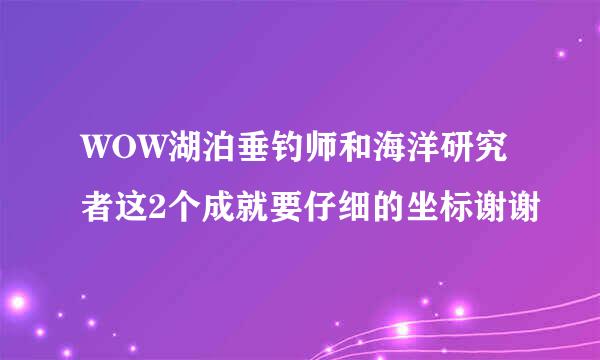 WOW湖泊垂钓师和海洋研究者这2个成就要仔细的坐标谢谢