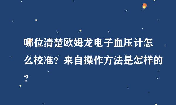 哪位清楚欧姆龙电子血压计怎么校准？来自操作方法是怎样的？