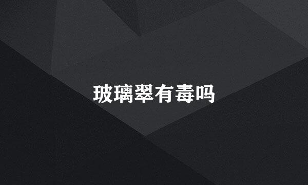 玻璃翠有毒吗