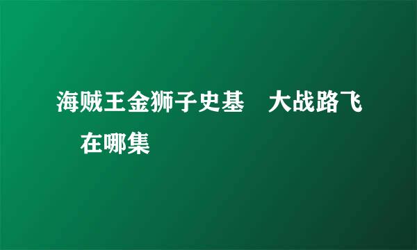 海贼王金狮子史基 大战路飞 在哪集