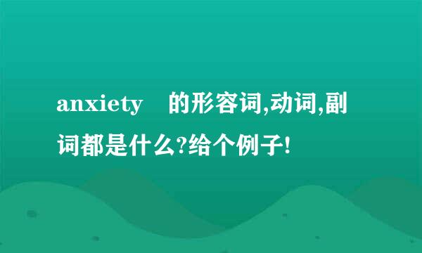 anxiety 的形容词,动词,副词都是什么?给个例子!