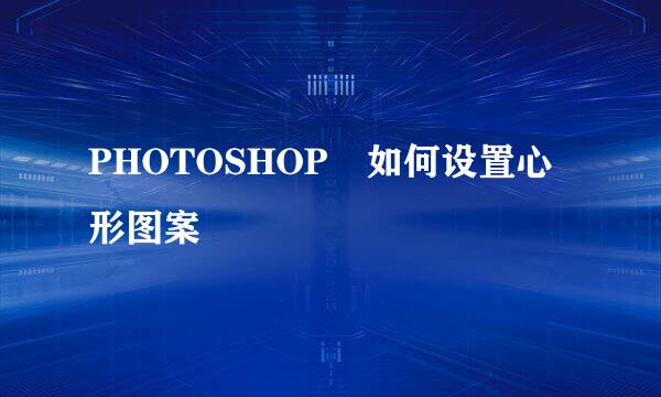 PHOTOSHOP 如何设置心形图案