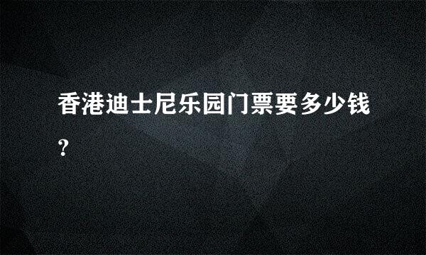 香港迪士尼乐园门票要多少钱？