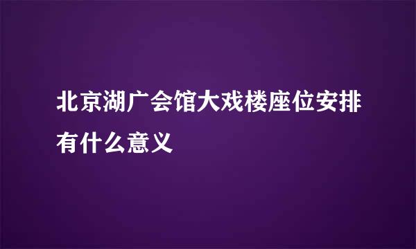 北京湖广会馆大戏楼座位安排有什么意义