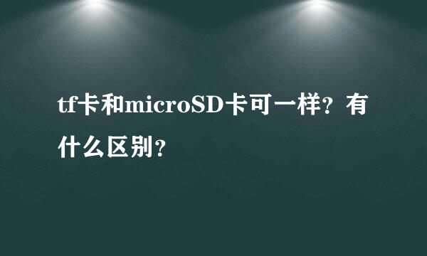 tf卡和microSD卡可一样？有什么区别？