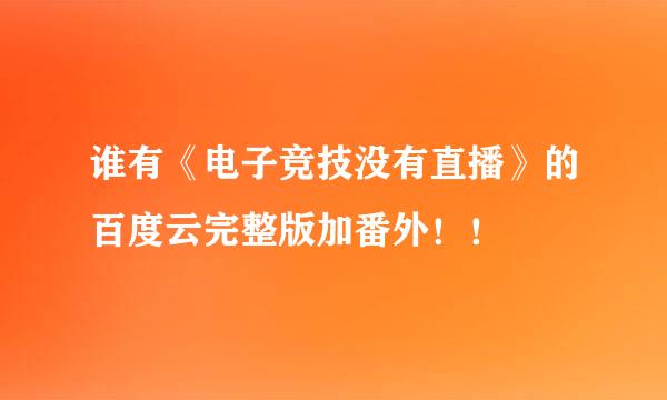 谁有《电子竞技没有直播》的百度云完整版加番外！！