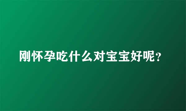 刚怀孕吃什么对宝宝好呢？