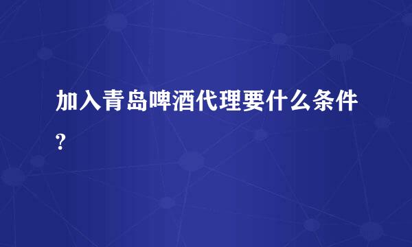 加入青岛啤酒代理要什么条件?