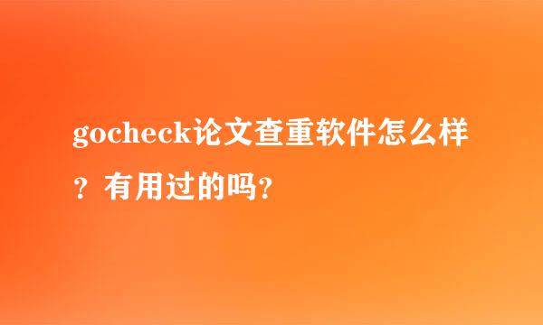 gocheck论文查重软件怎么样？有用过的吗？