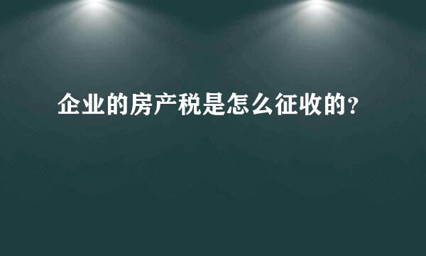 企业的房产税是怎么征收的？