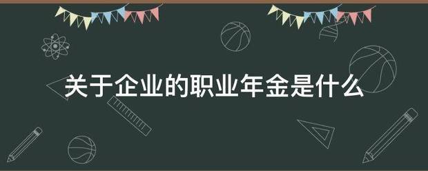 关于企业的职业年金是什来自么