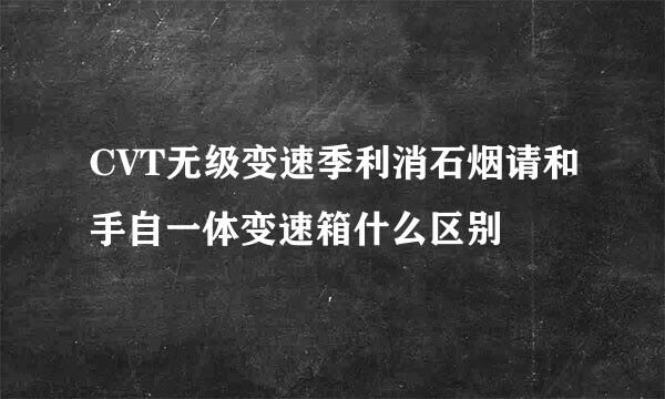 CVT无级变速季利消石烟请和手自一体变速箱什么区别