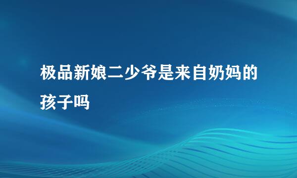 极品新娘二少爷是来自奶妈的孩子吗