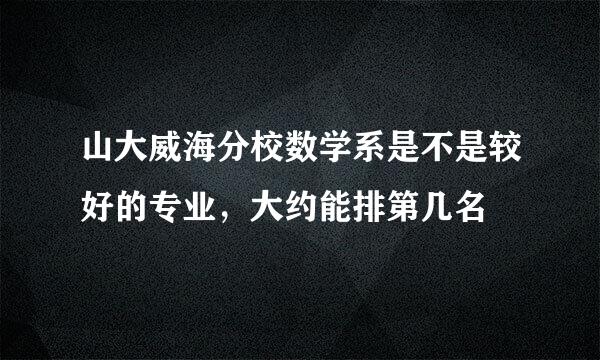 山大威海分校数学系是不是较好的专业，大约能排第几名