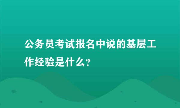 公务员考试报名中说的基层工作经验是什么？