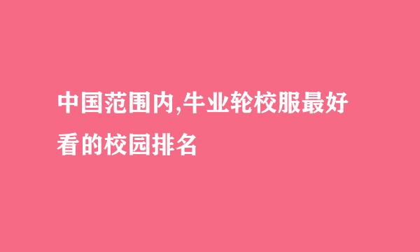 中国范围内,牛业轮校服最好看的校园排名