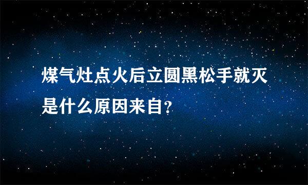 煤气灶点火后立圆黑松手就灭是什么原因来自？