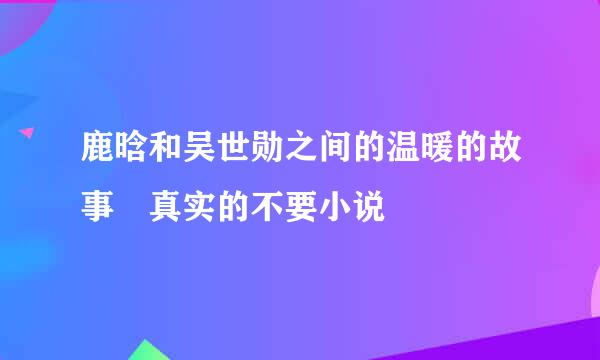 鹿晗和吴世勋之间的温暖的故事 真实的不要小说