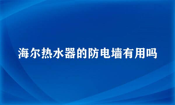 海尔热水器的防电墙有用吗