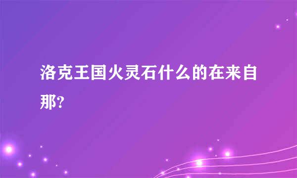 洛克王国火灵石什么的在来自那?