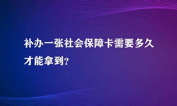 补办一张社会保障卡需要多久才能拿到？