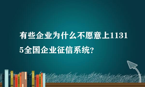 有些企业为什么不愿意上11315全国企业征信系统？