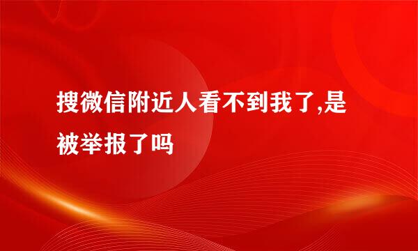 搜微信附近人看不到我了,是被举报了吗