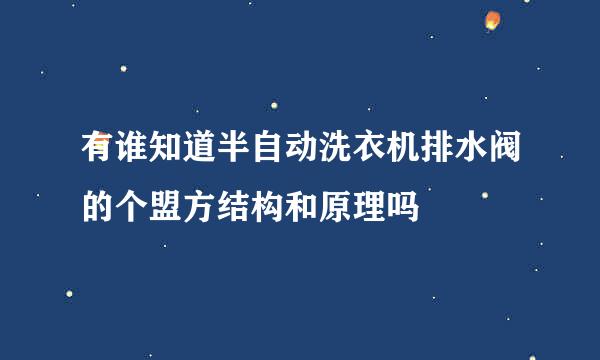 有谁知道半自动洗衣机排水阀的个盟方结构和原理吗