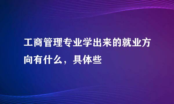 工商管理专业学出来的就业方向有什么，具体些