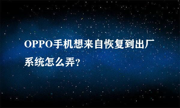 OPPO手机想来自恢复到出厂系统怎么弄？