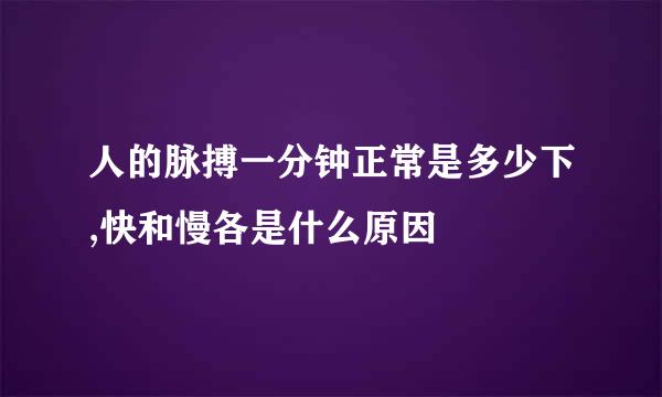 人的脉搏一分钟正常是多少下,快和慢各是什么原因