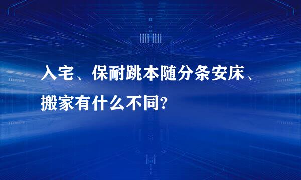 入宅、保耐跳本随分条安床、搬家有什么不同?